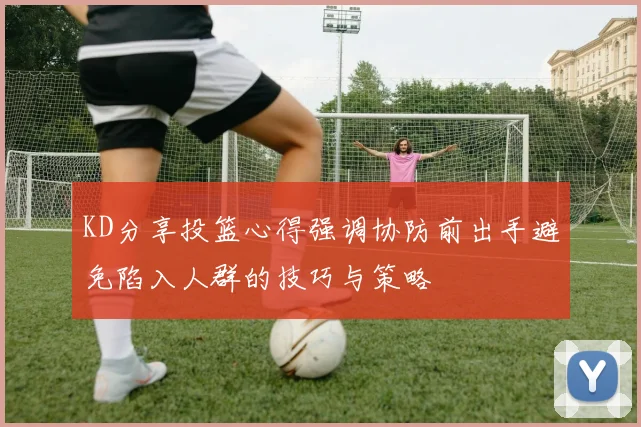 KD分享投篮心得强调协防前出手避免陷入人群的技巧与策略