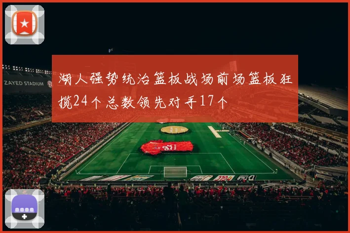 湖人强势统治篮板战场前场篮板狂揽24个总数领先对手17个