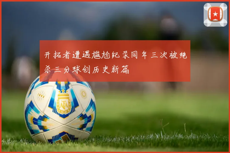 开拓者遭遇尴尬纪录同年三次被绝杀三分球创历史新篇