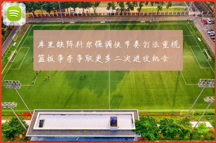 库里缺阵科尔强调快节奏打法重视篮板争夺争取更多二次进攻机会