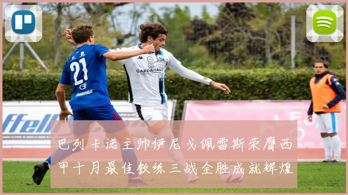 巴列卡诺主帅伊尼戈佩雷斯荣膺西甲十月最佳教练三战全胜成就辉煌