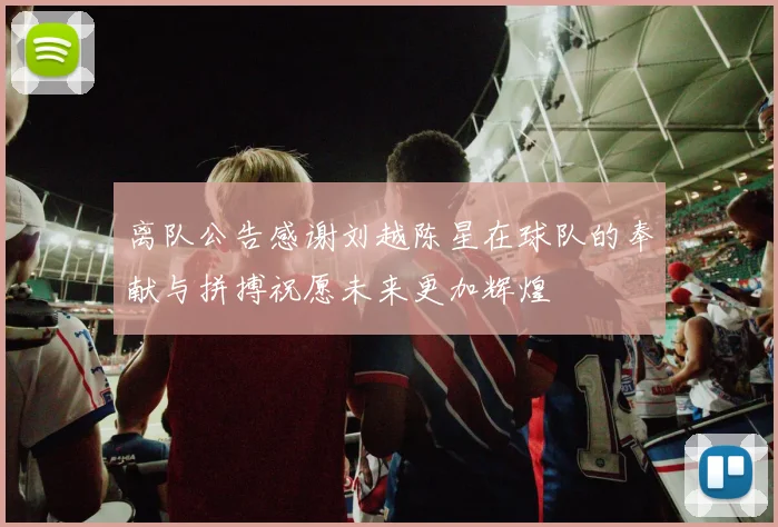离队公告感谢刘越陈星在球队的奉献与拼搏祝愿未来更加辉煌