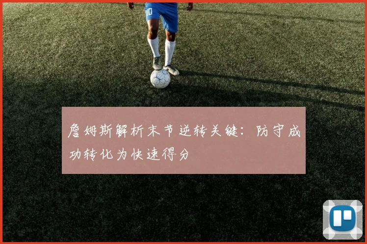 詹姆斯解析末节逆转关键：防守成功转化为快速得分