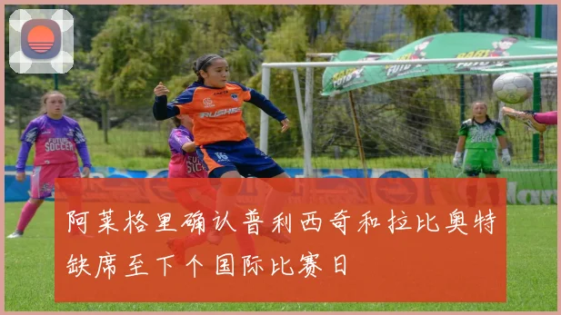阿莱格里确认普利西奇和拉比奥特缺席至下个国际比赛日