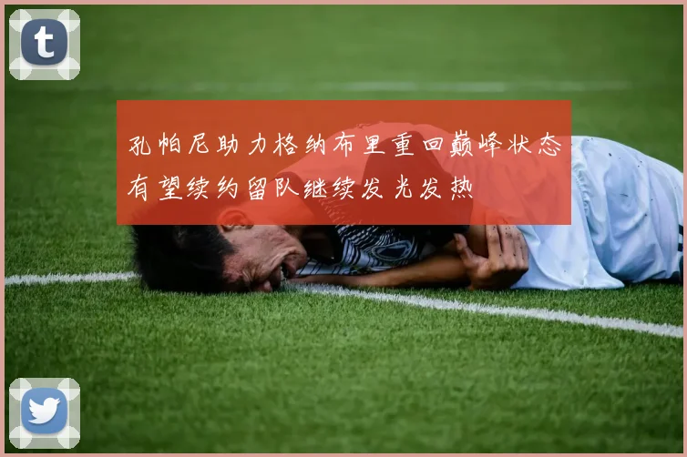 孔帕尼助力格纳布里重回巅峰状态有望续约留队继续发光发热