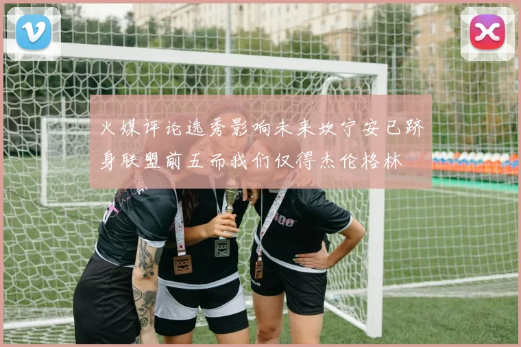 火媒评论选秀影响未来坎宁安已跻身联盟前五而我们仅得杰伦格林